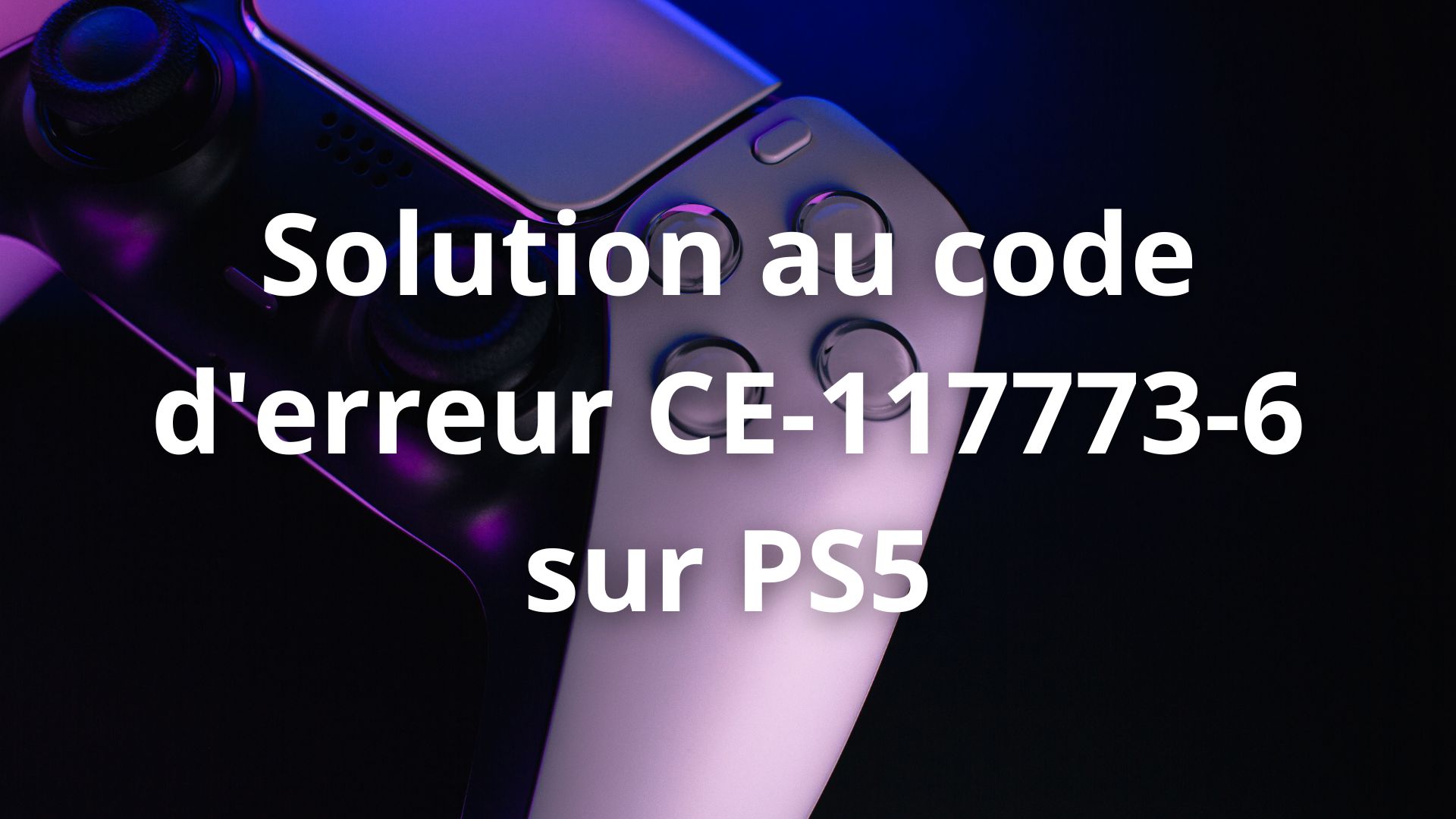 ️ Solution Au Bug PS5 CE-117773-6 | Réparez & Rejouez